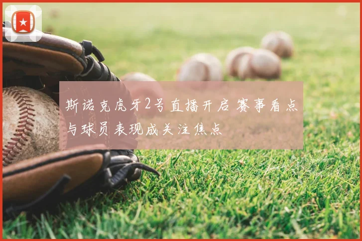 斯诺克虎牙2号直播开启 赛事看点与球员表现成关注焦点
