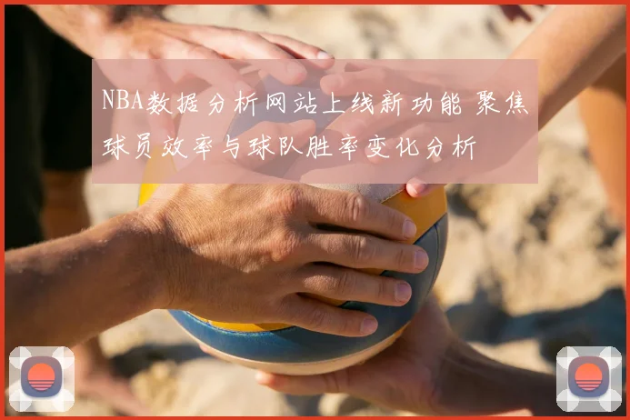 NBA数据分析网站上线新功能 聚焦球员效率与球队胜率变化分析