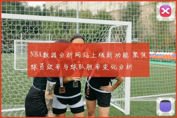 NBA数据分析网站上线新功能 聚焦球员效率与球队胜率变化分析