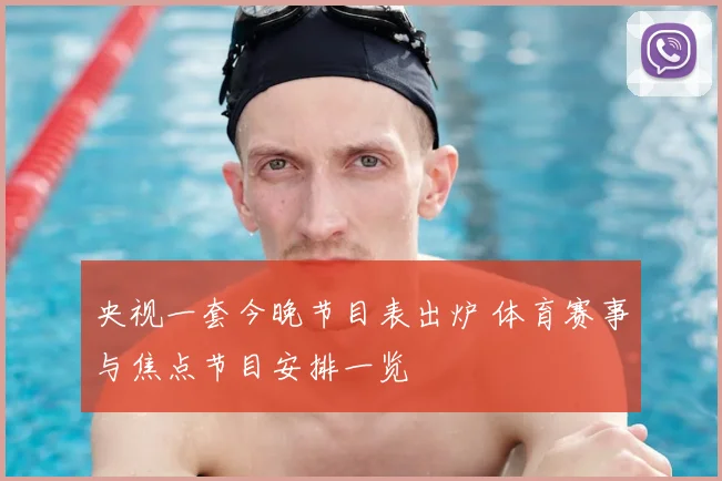 央视一套今晚节目表出炉 体育赛事与焦点节目安排一览