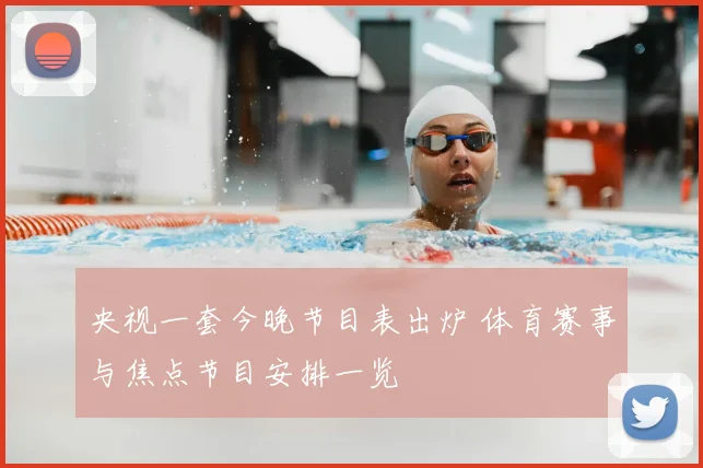 央视一套今晚节目表出炉 体育赛事与焦点节目安排一览